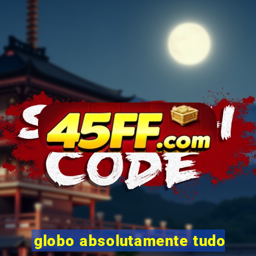 globo absolutamente tudo